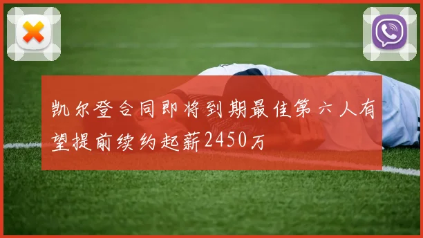 凯尔登合同即将到期最佳第六人有望提前续约起薪2450万