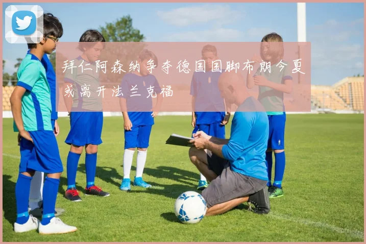 拜仁阿森纳争夺德国国脚布朗今夏或离开法兰克福