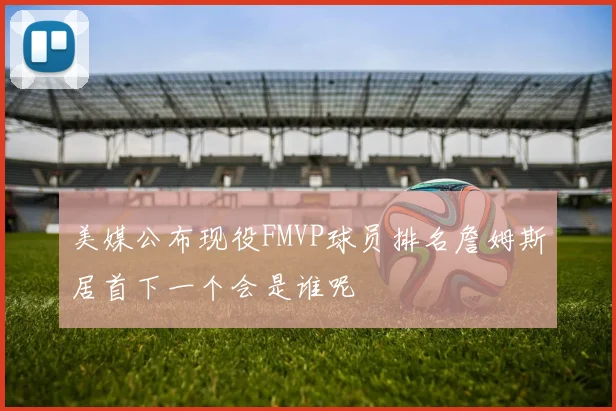 美媒公布现役FMVP球员排名詹姆斯居首下一个会是谁呢