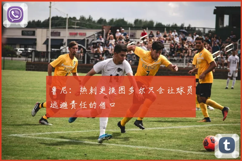 鲁尼：热刺更换图多尔只会让球员逃避责任的借口