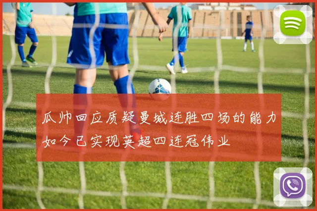 瓜帅回应质疑曼城连胜四场的能力如今已实现英超四连冠伟业