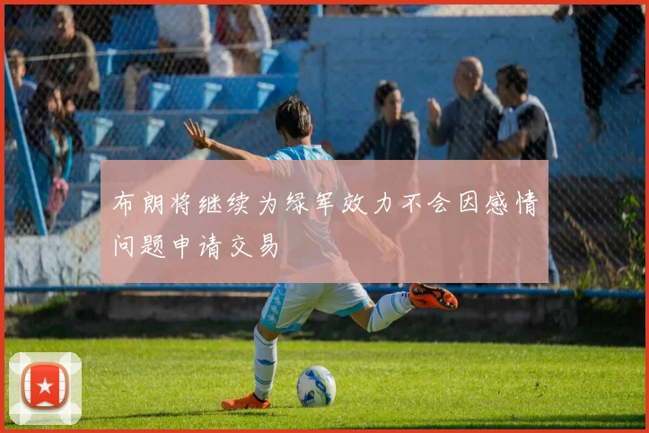 布朗将继续为绿军效力不会因感情问题申请交易