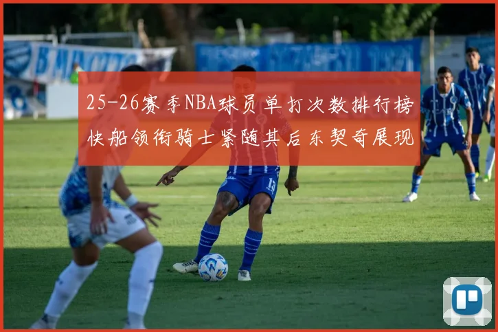 25-26赛季NBA球员单打次数排行榜快船领衔骑士紧随其后东契奇展现最高效率