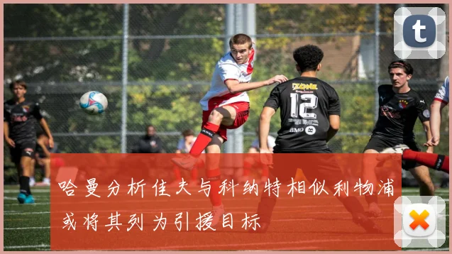 哈曼分析佳夫与科纳特相似利物浦或将其列为引援目标