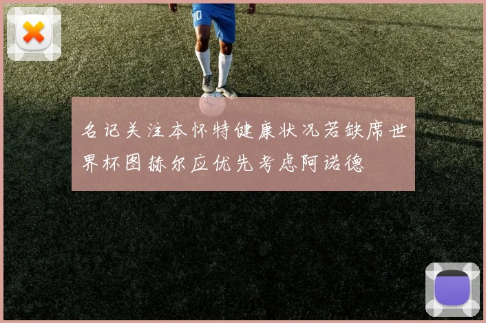名记关注本怀特健康状况若缺席世界杯图赫尔应优先考虑阿诺德